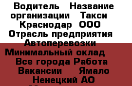 Водитель › Название организации ­ Такси 24 Краснодар, ООО › Отрасль предприятия ­ Автоперевозки › Минимальный оклад ­ 1 - Все города Работа » Вакансии   . Ямало-Ненецкий АО,Муравленко г.